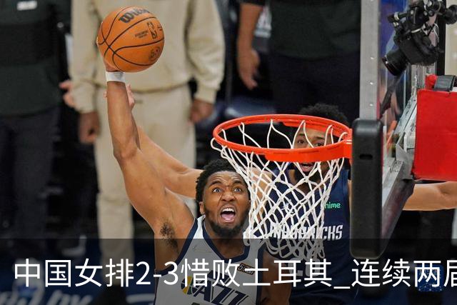中国女排2-3惜败土耳其 连续两届奥运会无缘4强